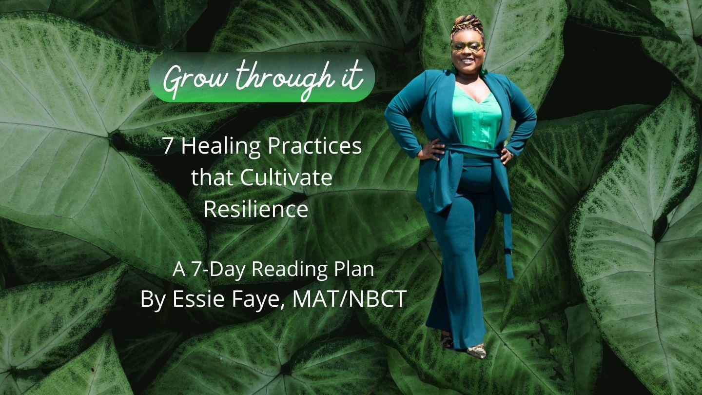 Grow Through It: 7 Healing Practices That Cultivate Resilience  a 7-Day Reading Plan by Essie Faye