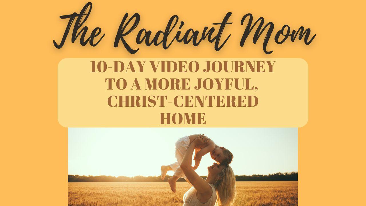 The Radiant Mom: 10 Days to a More Joyful, Christ-Centered Home