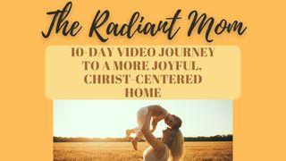 The Radiant Mom: 10 Days to a More Joyful, Christ-Centered Home