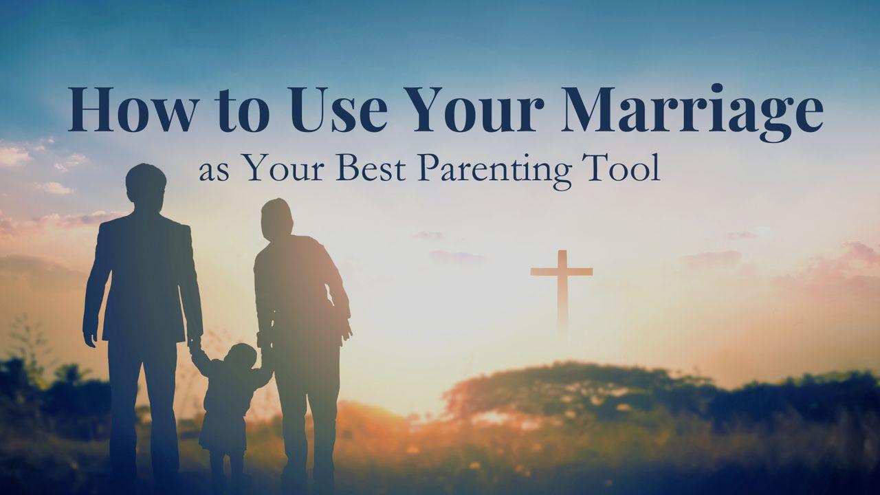 How to Use Your Marriage as Your Best Parenting Tool