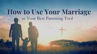 How to Use Your Marriage as Your Best Parenting Tool