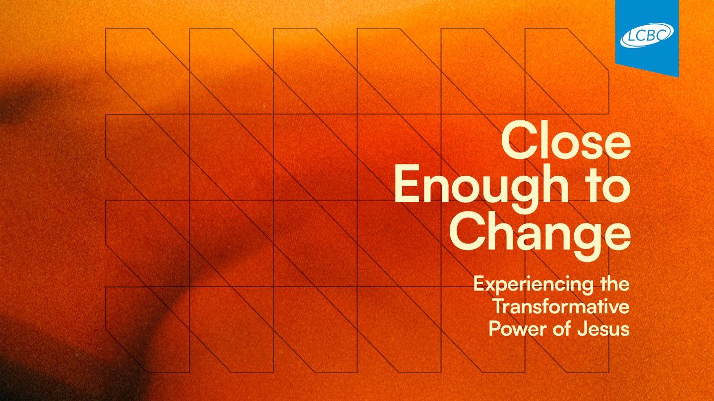 Close Enough to Change: Experiencing the Transformative Power of Jesus