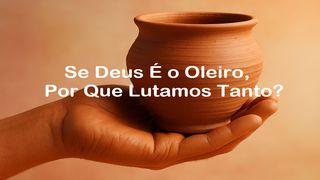 Se Deus É o Oleiro, Por Que Lutamos Tanto?