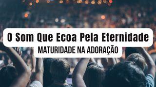 O Som Que Ecoa Pela Eternidade (Maturidade Na Adoração)