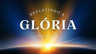 Refletindo a Glória de Deus