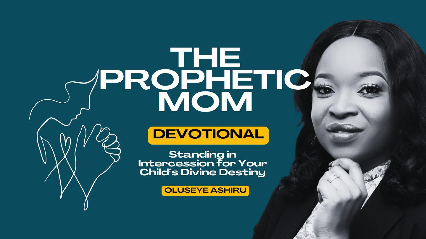 The Prophetic Mom: Standing in Intercession for Your Child’s Divine Destiny 1 Timothy 1:18-20 The Passion Translation
