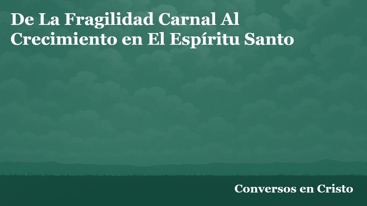 De La Fragilidad Carnal Al Crecimiento en El Espíritu Santo