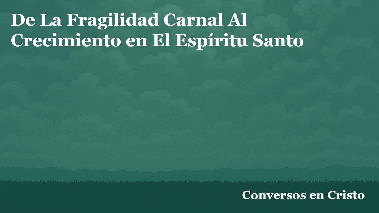 De La Fragilidad Carnal Al Crecimiento en El Espíritu Santo