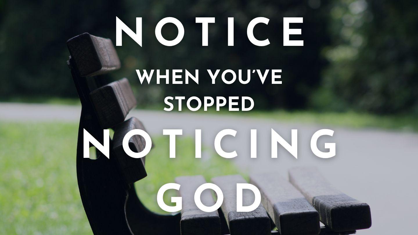 Notice When You've Stopped Noticing God