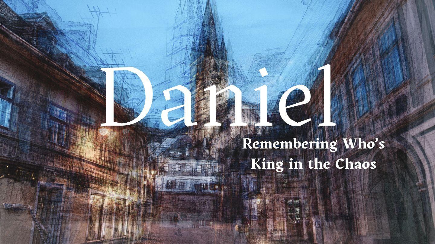 Daniel: Remembering Who's King in the Chaos