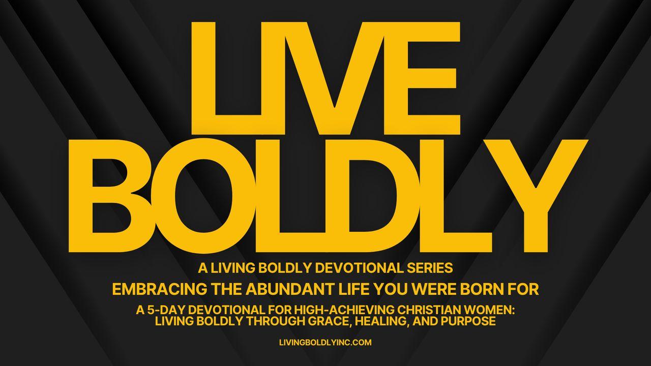 LIVE BOLDLY: Embracing the Abundant Life You Were Born for - Embracing the Abundant Life You Were Born For