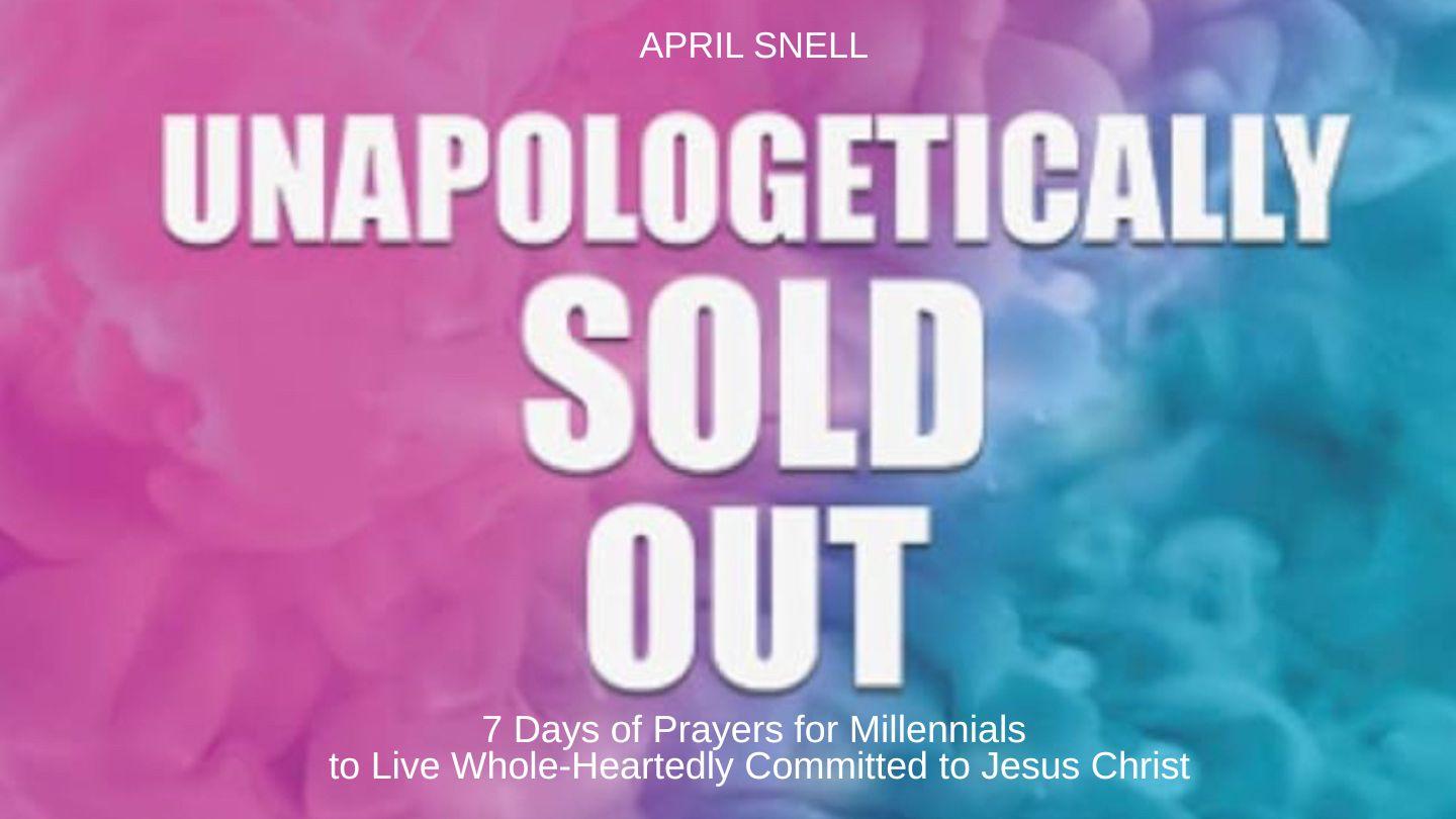 Unapologetically Sold Out: 7 Days of Prayers for Millennials to Live Whole-Heartedly Committed to Jesus Christ