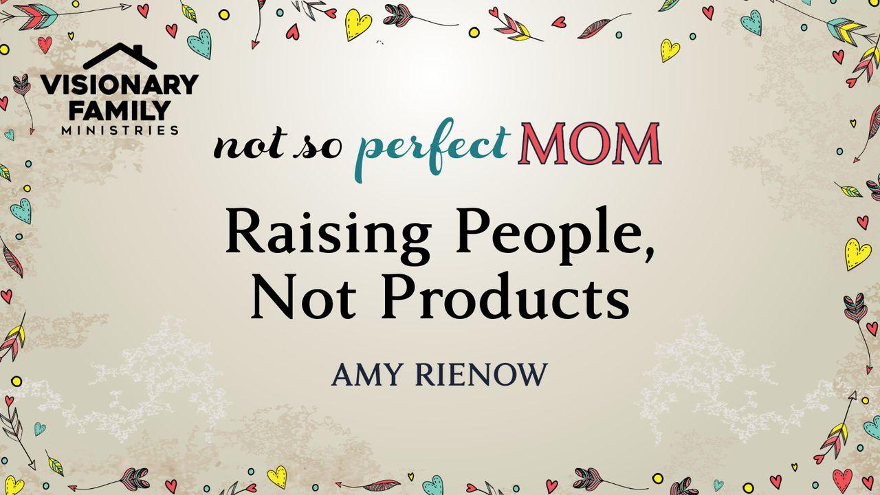 Raising People, Not Products