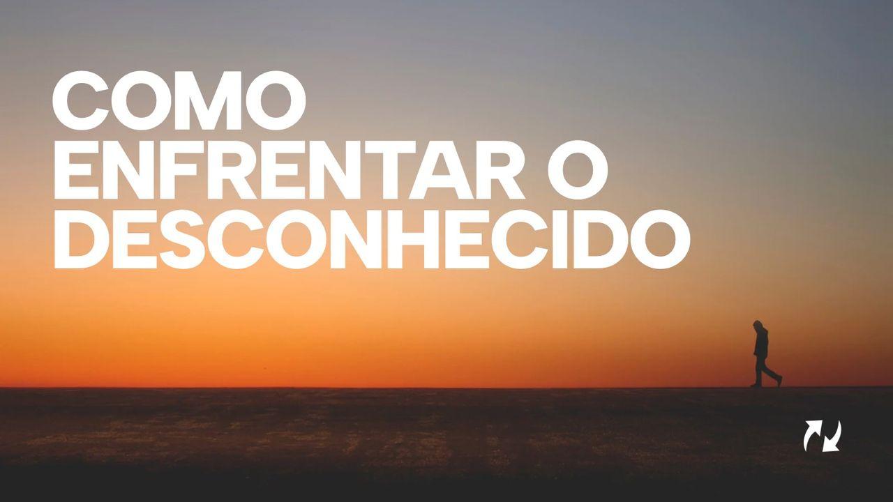 Como enfrentar o desconhecido?