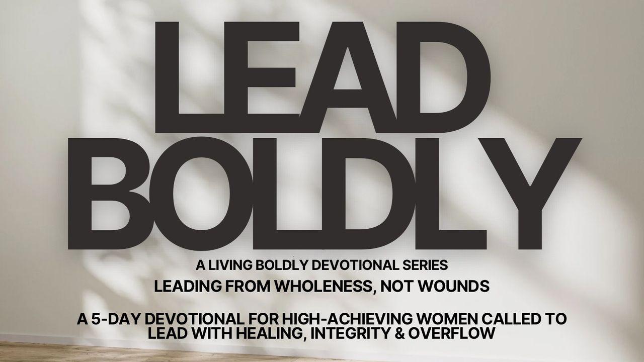 Lead Boldly: Leading From Wholeness, Not Wounds