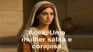 Acsa: Uma mulher sábia e corajosa