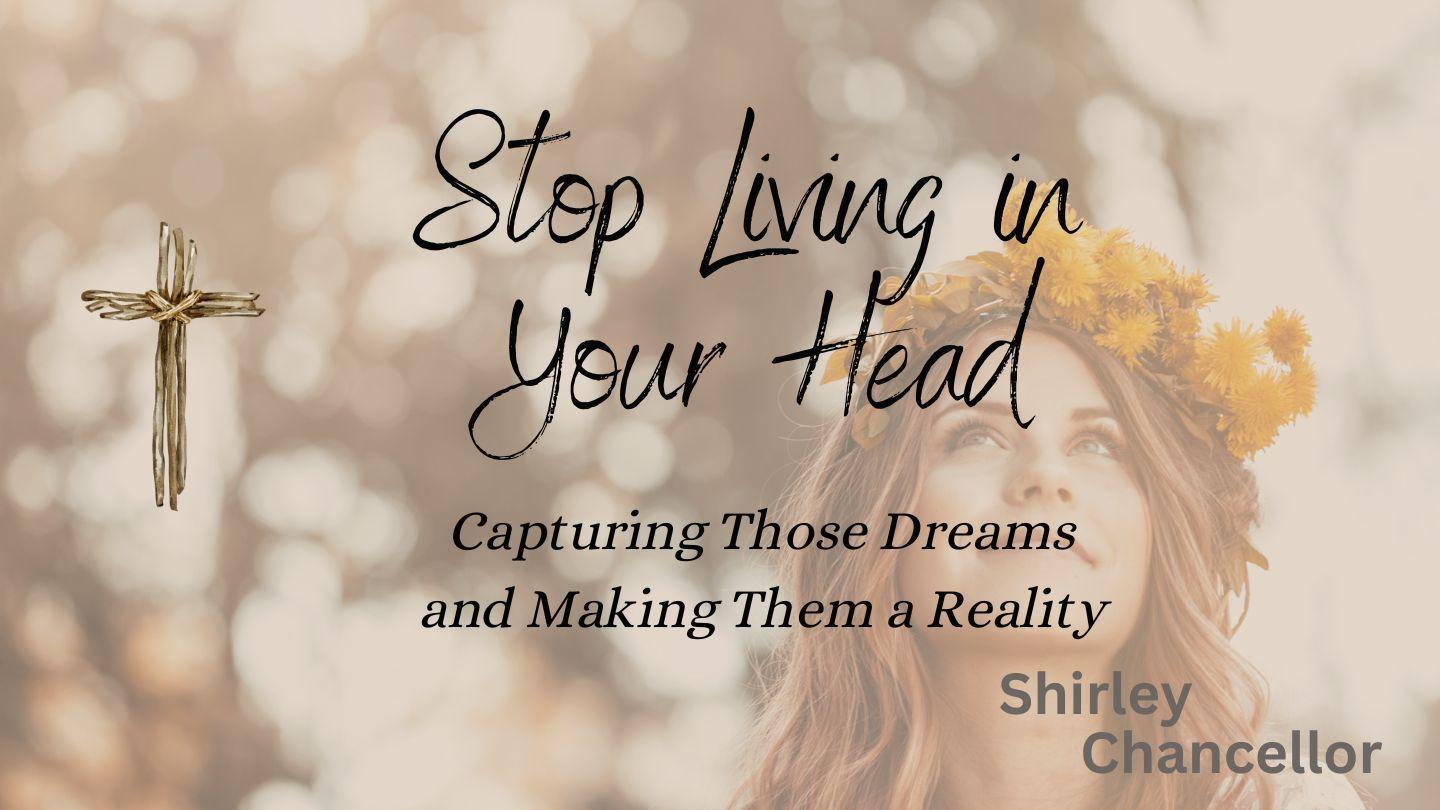 Stop Living in Your Head: Capturing Those Dreams and Making Them a Reality