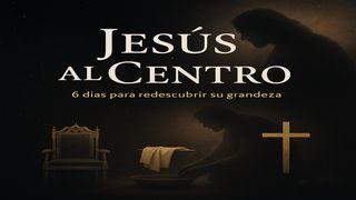 Jesús Al Centro: 6 Días Para Redescubrir Su Grandeza