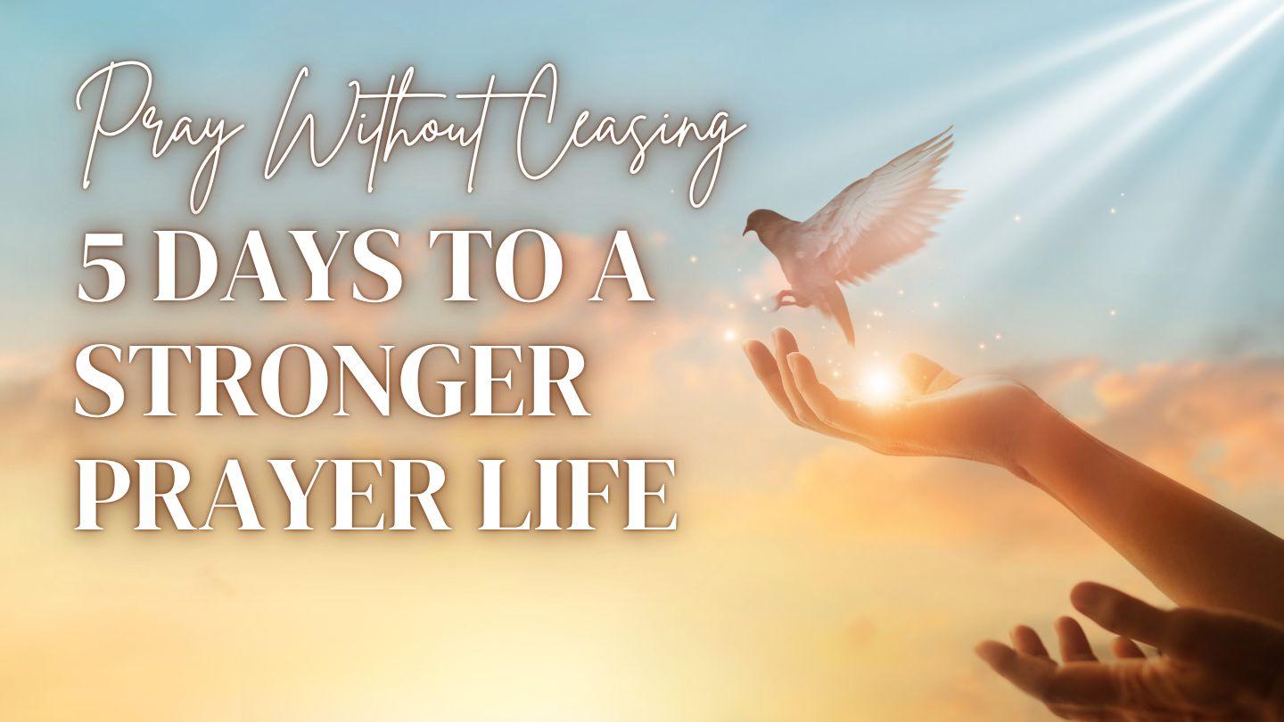 Pray Without Ceasing: 5 Days to a Stronger Prayer Life