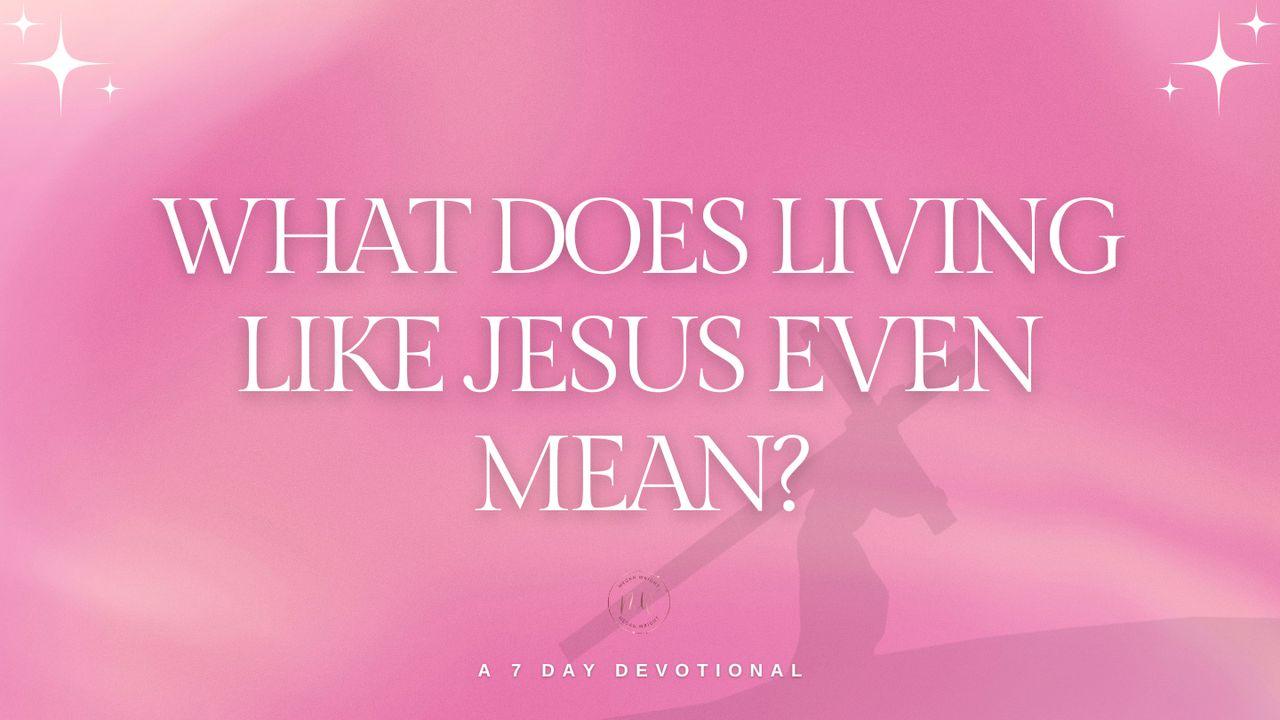 What Does Living Like Jesus Even Mean?