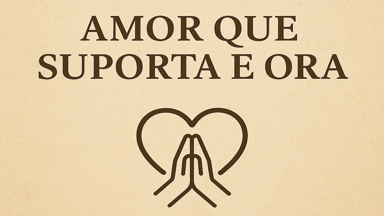 Amor Que Suporta E Ora