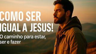 Como Ser Igual a Jesus! O Caminho Para Estar, Ser E Fazer.