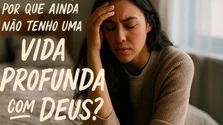 Por Que Ainda Não Tenho Uma Vida Profunda Com Deus?