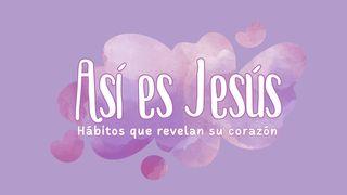 Así Es Jesús, Hábitos Que Revelan Su Corazón