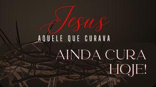 Jesus Aquele que Curava; Ainda Cura HOJE!