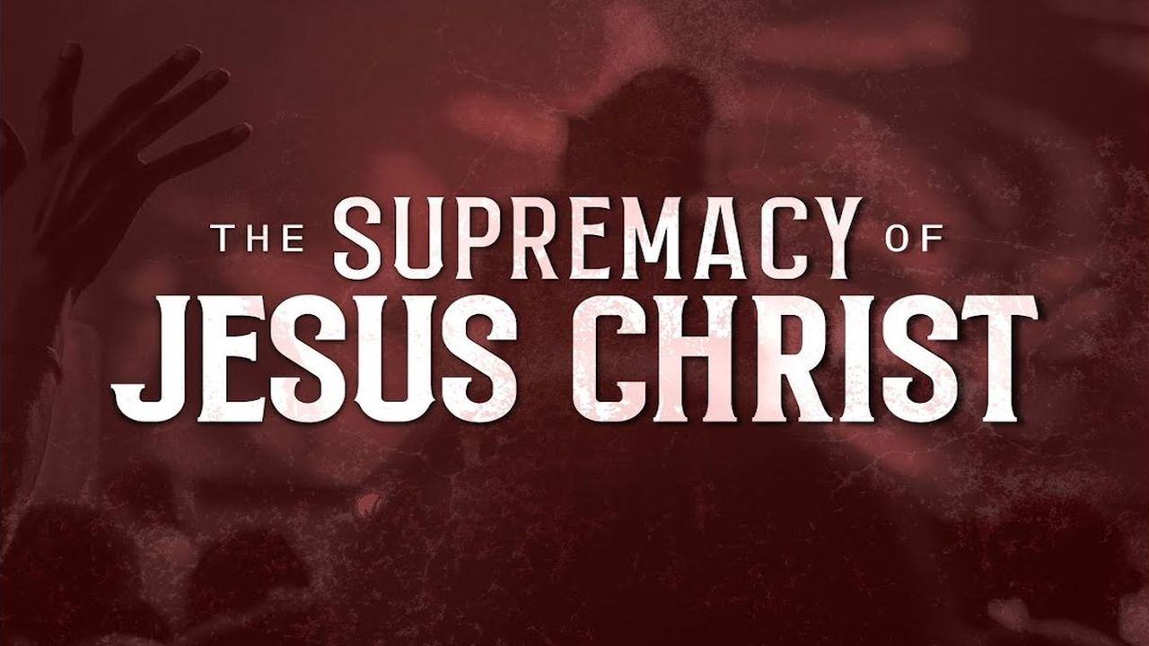SUPREMACY of JESUS CHRIST