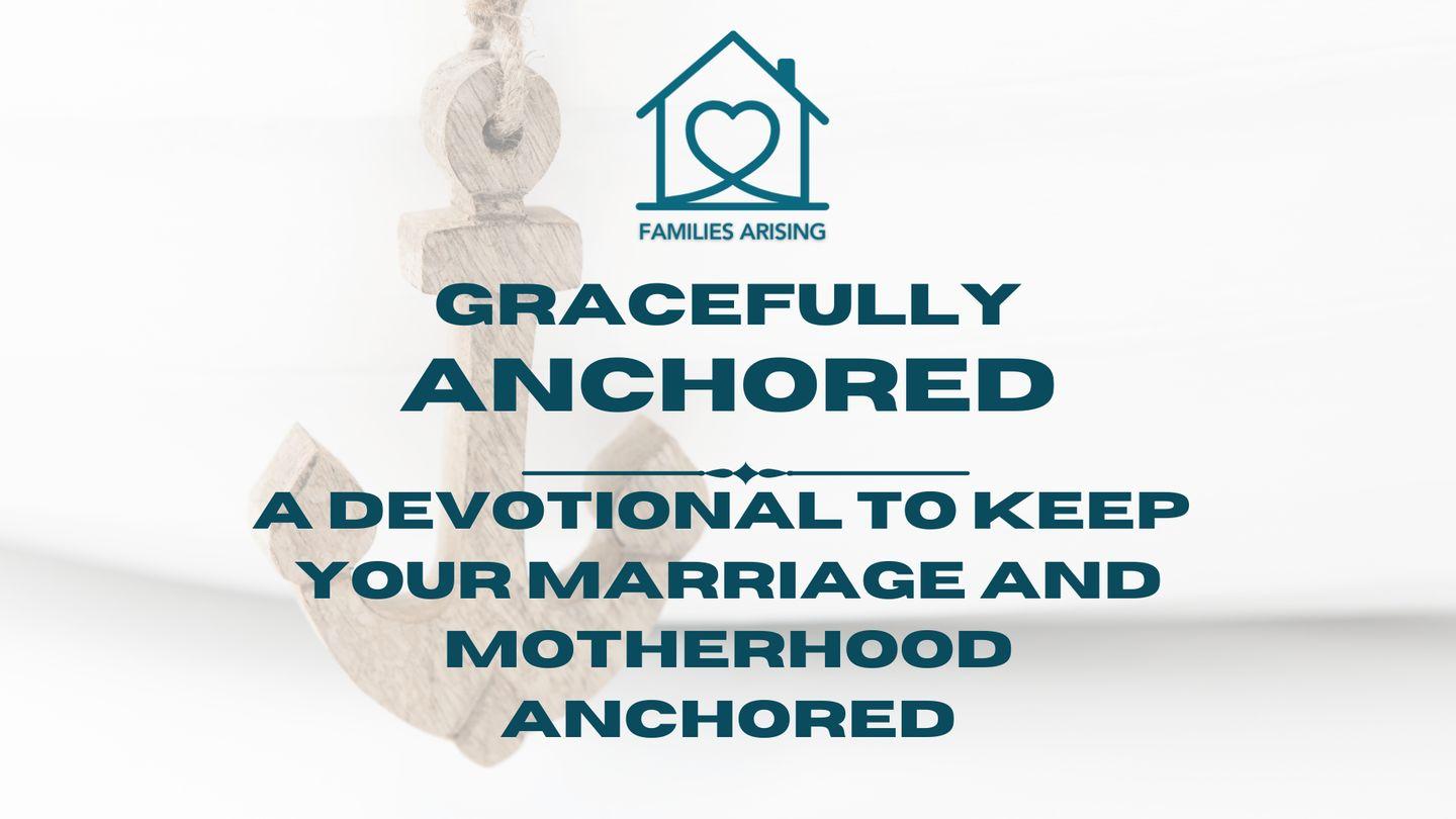 Gracefully Anchored: A Devotional to Keep Your Marriage and Motherhood Anchored