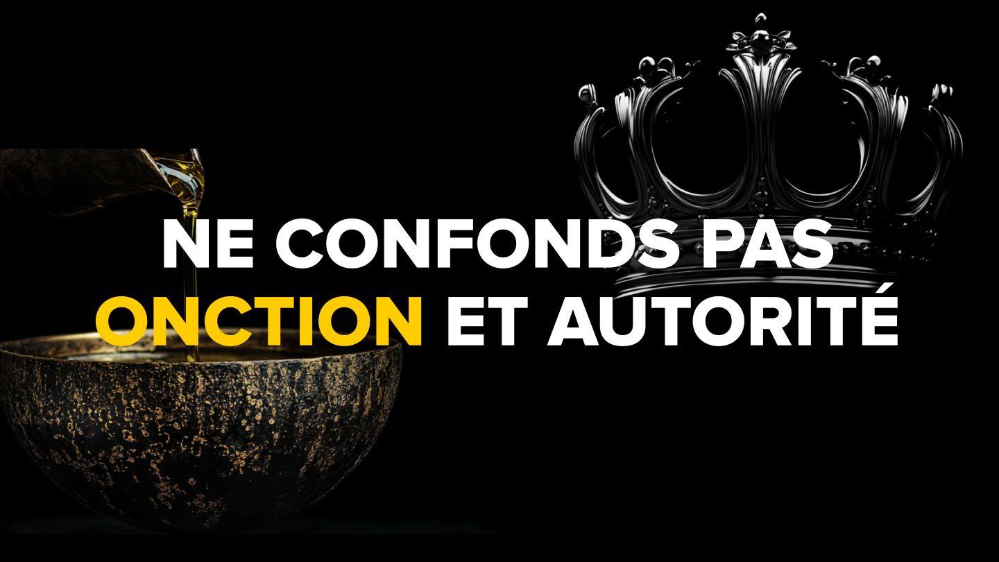 Ne confonds pas onction et autorité, cela pourrait te coûter cher !