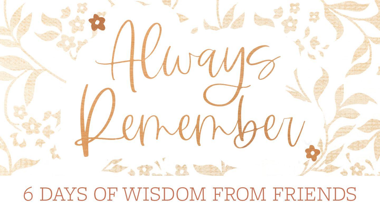 Always Remember: 6 Days of Wisdom From Friends