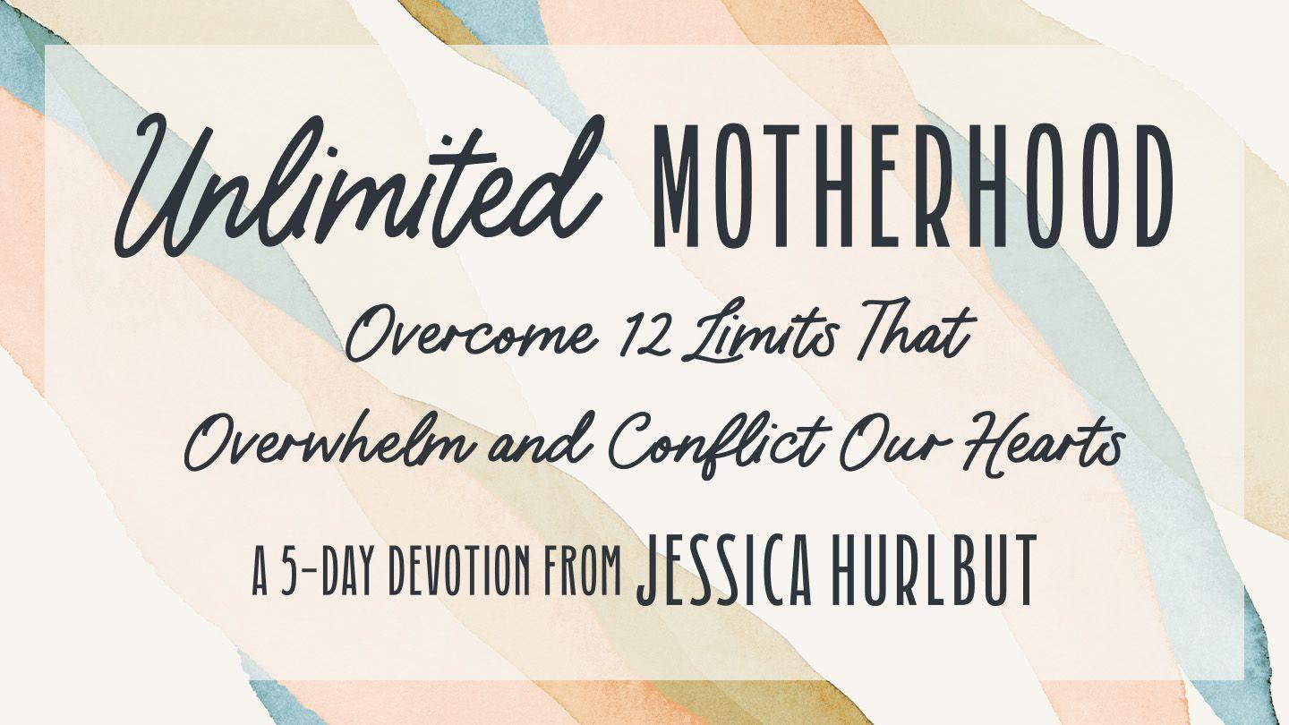 Unlimited Motherhood: Overcome 12 Limits That Overwhelm and Conflict Our Hearts