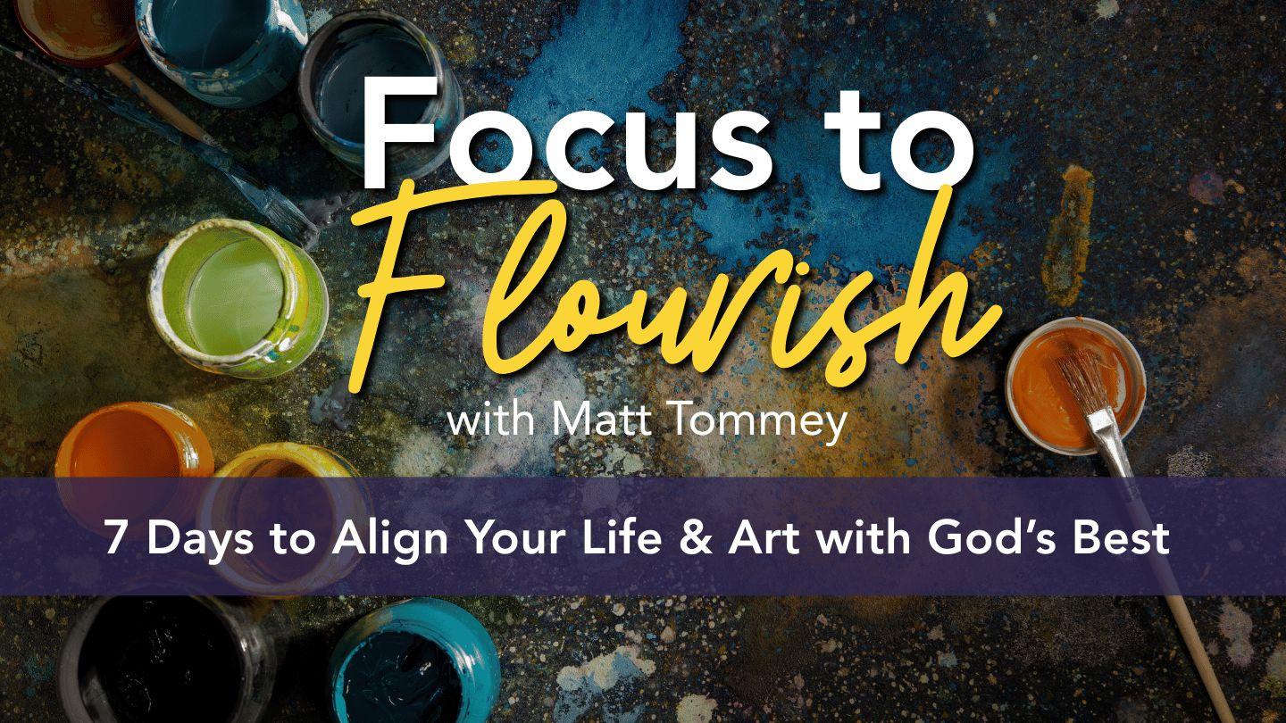 Focus to Flourish: 7 Days to Align Your Life and Art With God’s Best