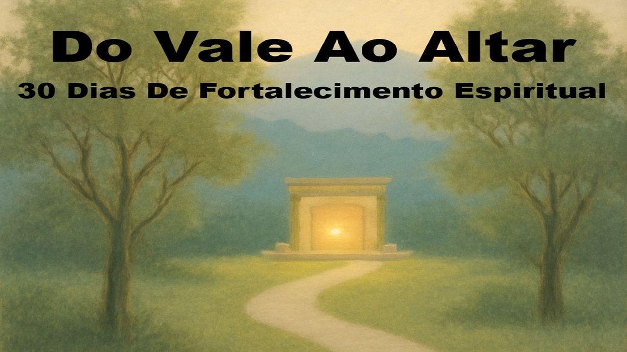 Do Vale Ao Altar: 30 Dias De Fortalecimento Espiritual