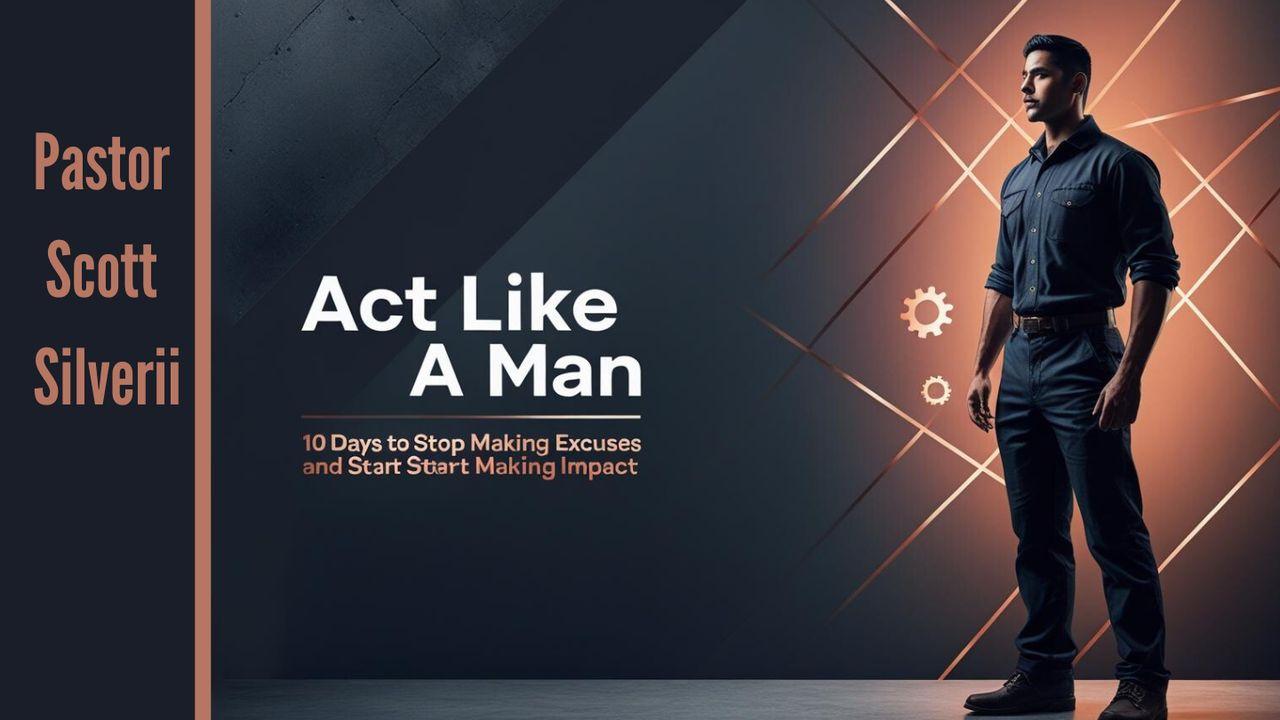 Act Like a Man: 10 Days to Stop Making Excuses and Start Making Impact