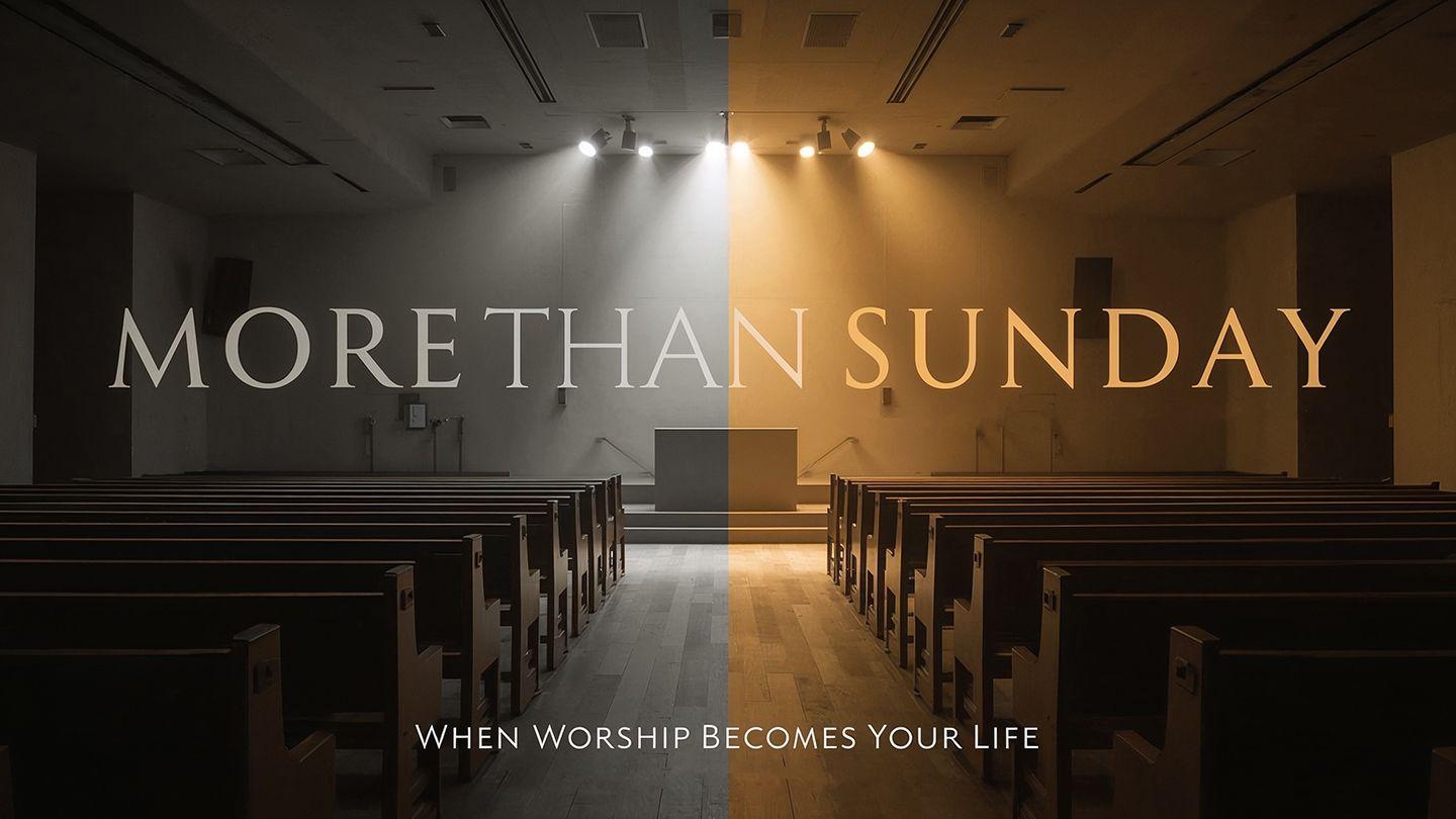 More Than Sunday: When Worship Becomes Your Life