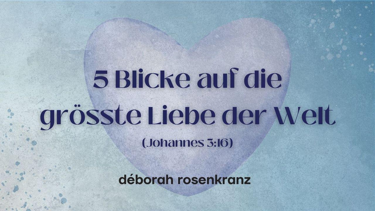 5 Blicke auf die grösste Liebe der Welt (Joh. 3:16)