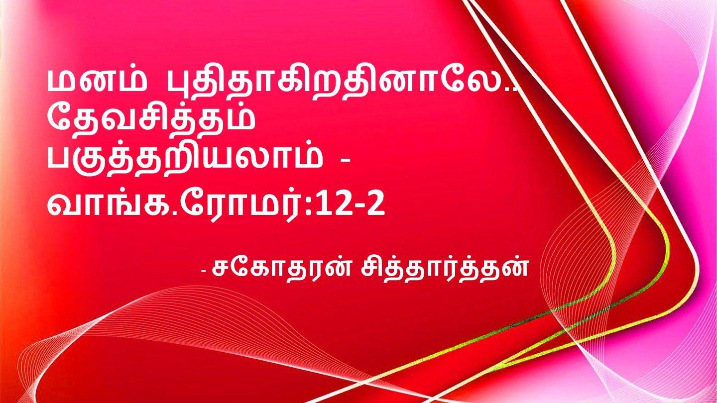 மனம் புதிதாகிறதினாலே ....தேவசித்தம் பகுத்தறியலாம் - வாங்க.  ரோமர் :12-2    சகோதரன் சித்தார்த்தன்