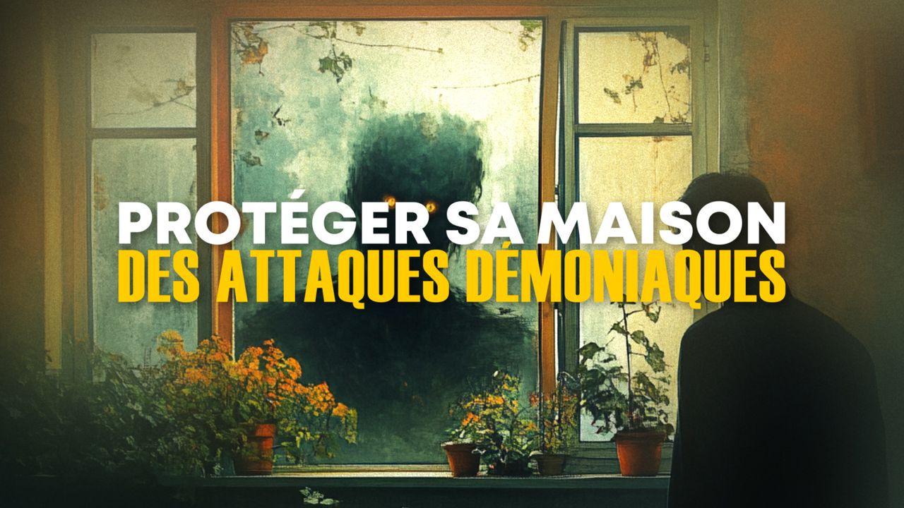 Comment PROTÉGER sa maison des attaques démoniaques ?