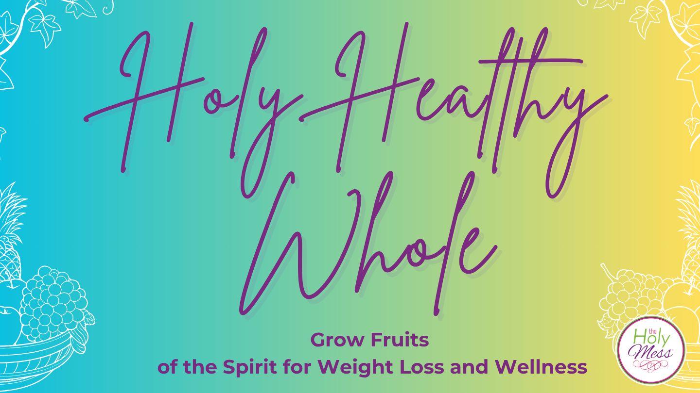 Holy, Healthy, Whole: Growing Fruits of the Spirit for Weight Loss and Wellness