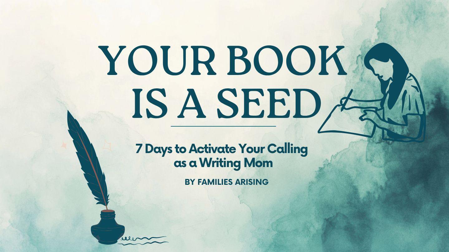 Your Book Is a Seed: 7 Days to Activate Your Calling as a Writing Mom