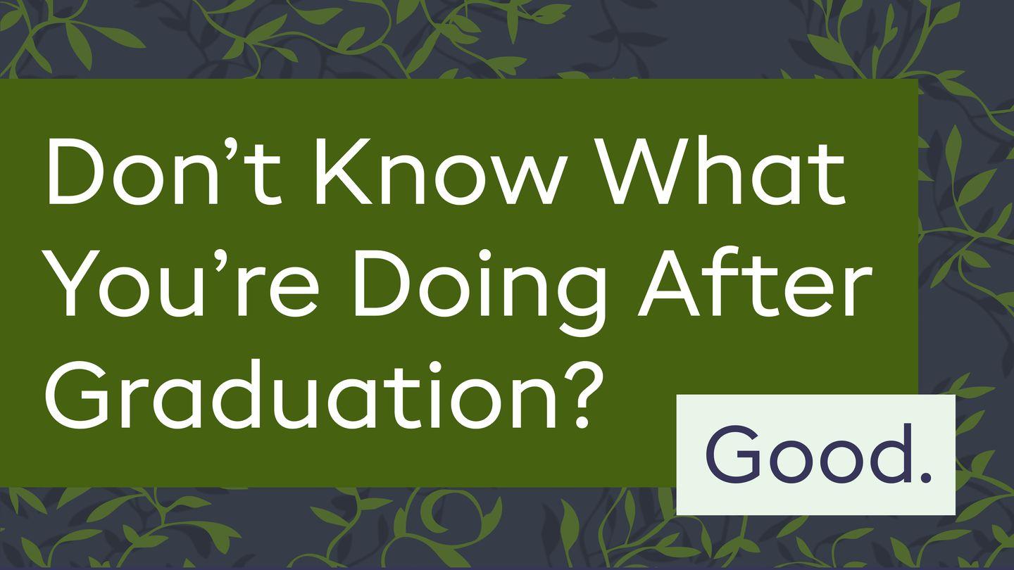 Don’t Know What You’re Doing After Graduation? Good.