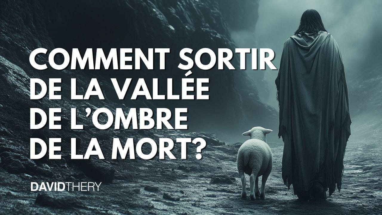 Comment sortir de la vallée de l’ombre de la mort?