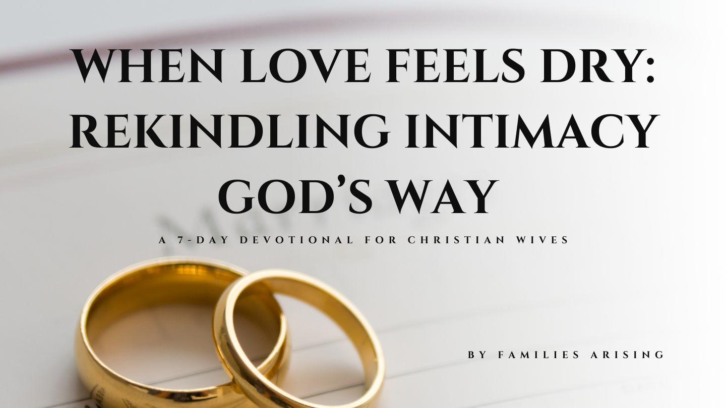When Love Feels Dry: Rekindling Intimacy God’s Way 7-Day Devotional for Christian Wives
