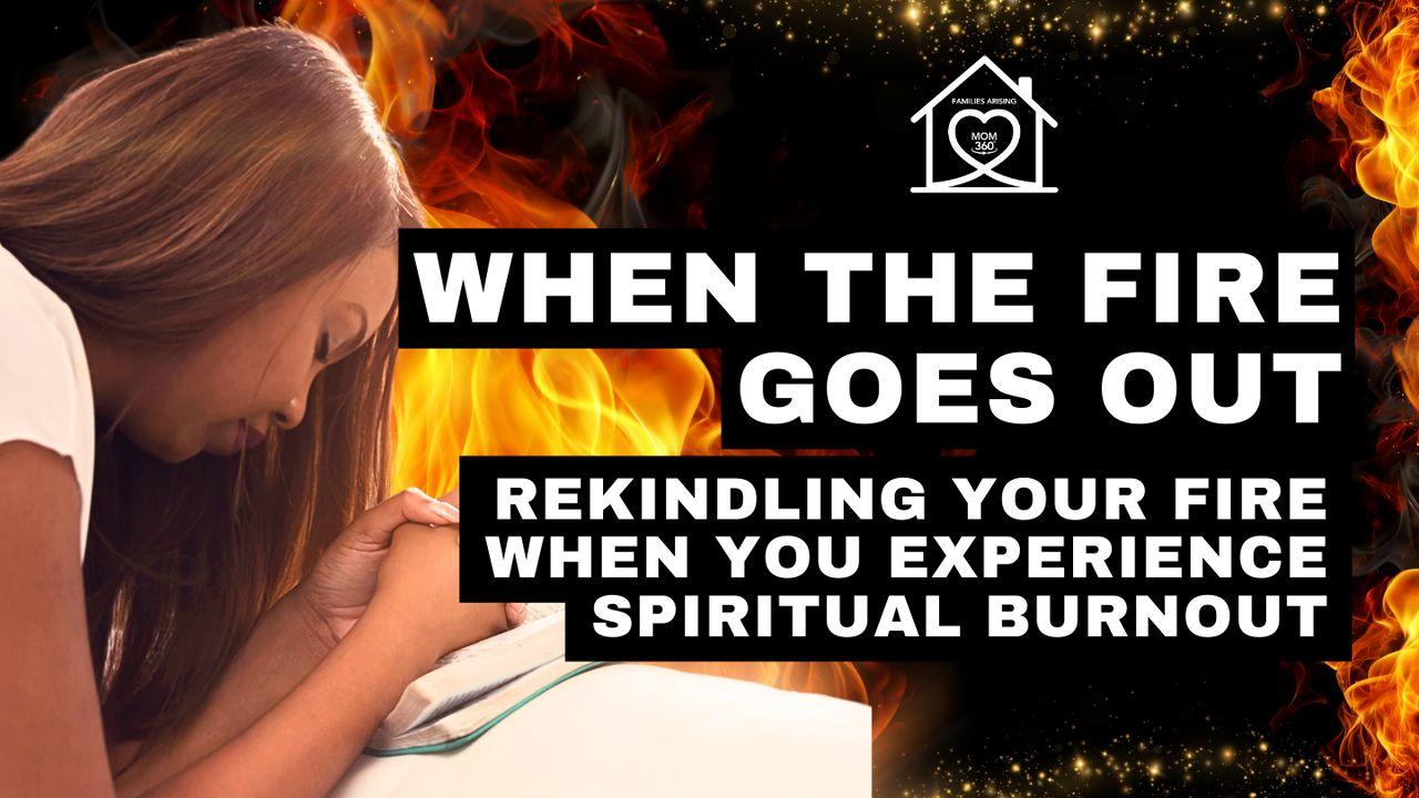 When the Fire Goes Out – Rekindling Your Fire When You Experience Spiritual Burnout