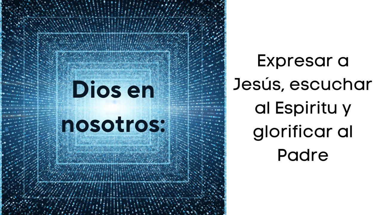 Dios en Nosotros; Expresar a Jesús, Escuchar Al Espíritu Y Mostrar La Gloria Del Padre