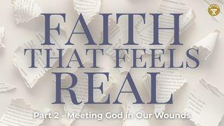 Faith That Feels Real: Part 2 - Meeting God in Our Wounds