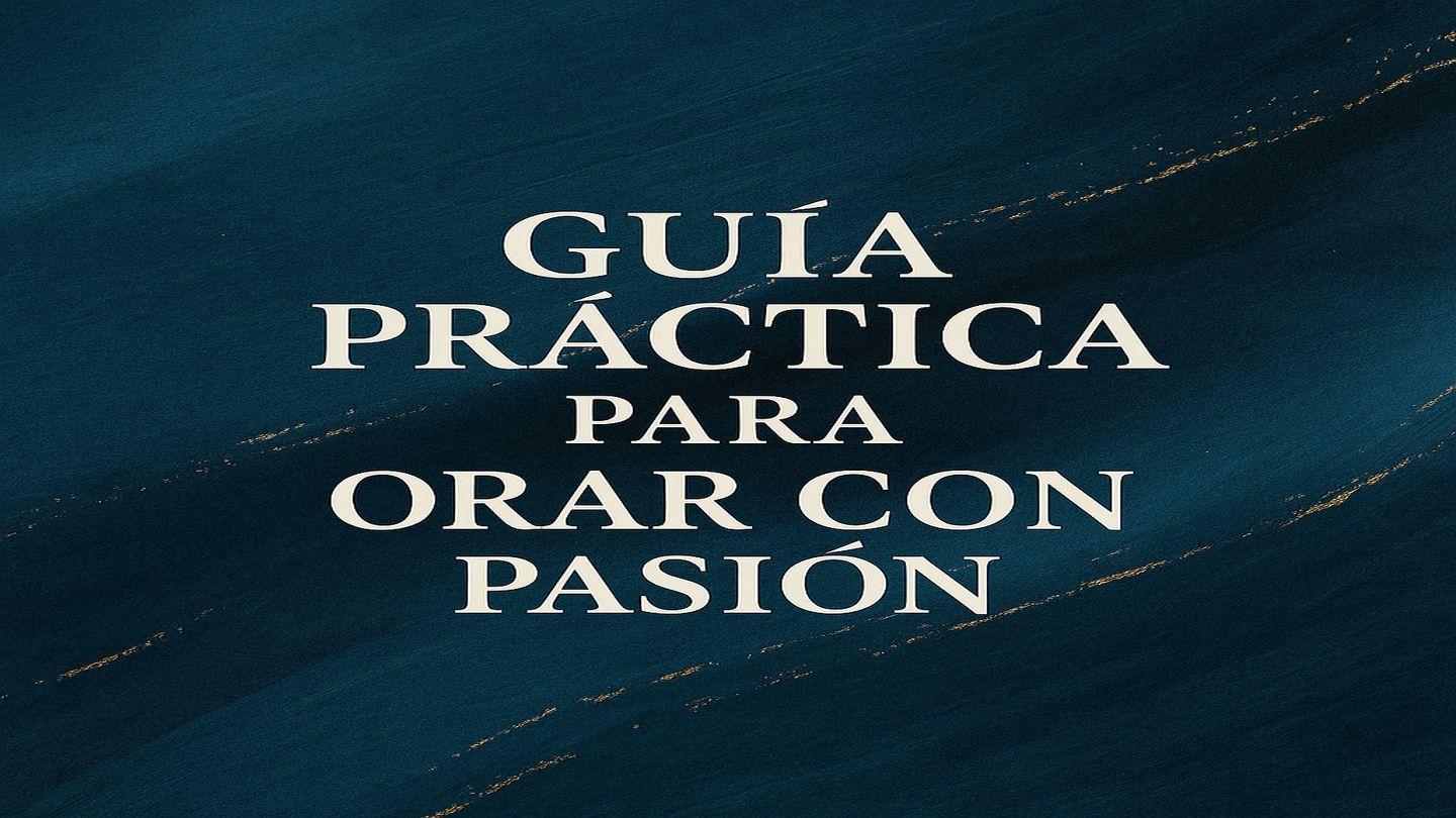 Guía Práctica Para Orar Con Pasión